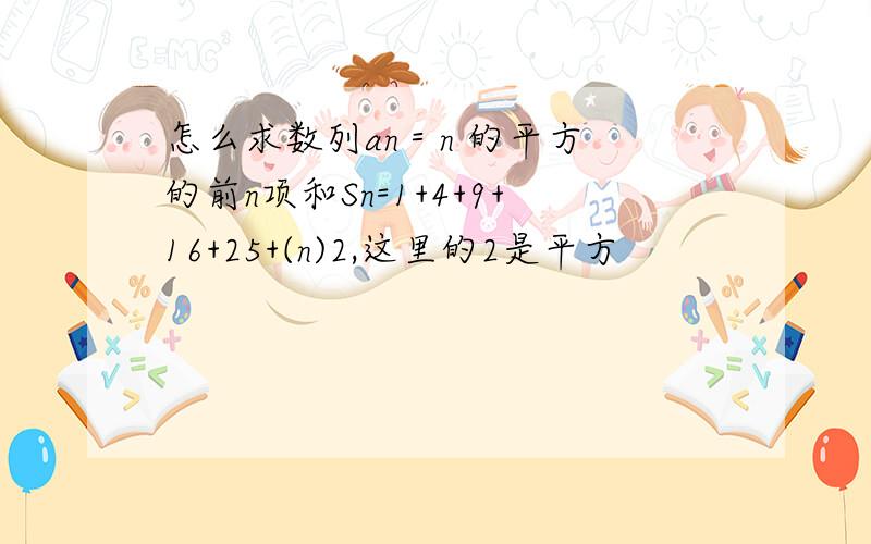 怎么求数列an＝n 的平方 的前n项和Sn=1+4+9+16+25+(n)2,这里的2是平方