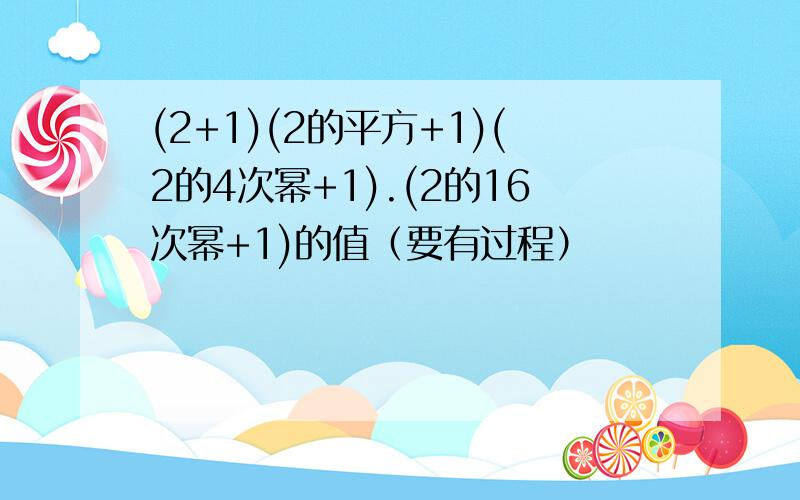 (2+1)(2的平方+1)(2的4次幂+1).(2的16次幂+1)的值（要有过程）