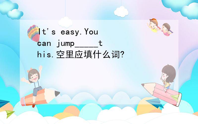 It's easy.You can jump_____this.空里应填什么词?