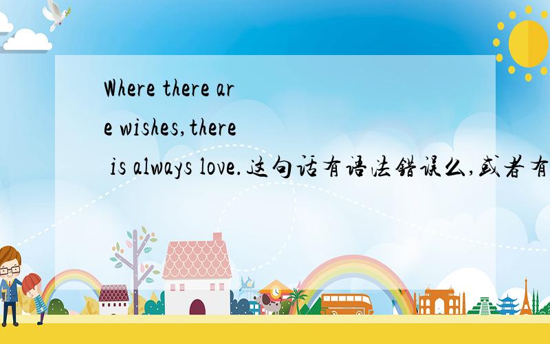 Where there are wishes,there is always love.这句话有语法错误么,或者有其他错