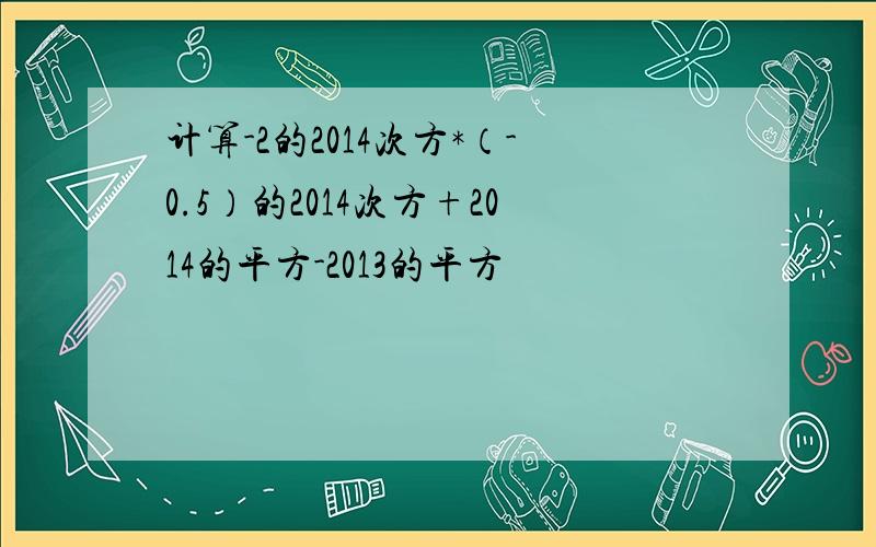 计算-2的2014次方*（-0.5）的2014次方+2014的平方-2013的平方