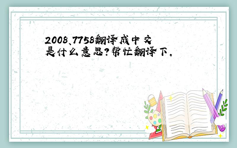 2008、7758翻译成中文是什么意思?帮忙翻译下,