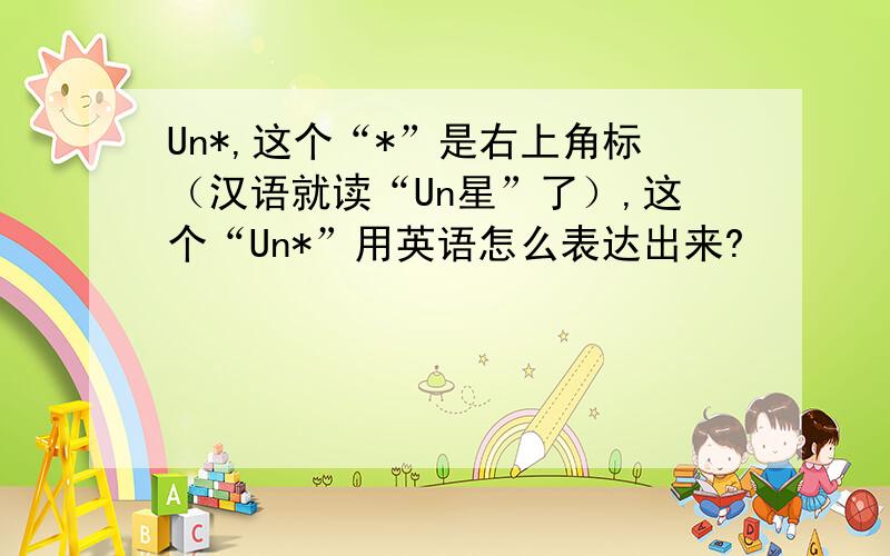 Un*,这个“*”是右上角标（汉语就读“Un星”了）,这个“Un*”用英语怎么表达出来?