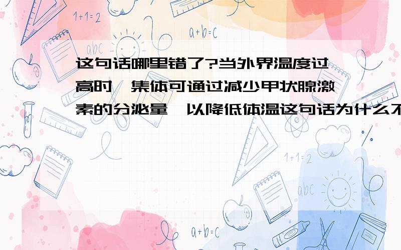 这句话哪里错了?当外界温度过高时,集体可通过减少甲状腺激素的分泌量,以降低体温这句话为什么不对?