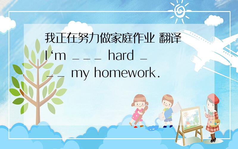 我正在努力做家庭作业 翻译 I‘m ___ hard ___ my homework.