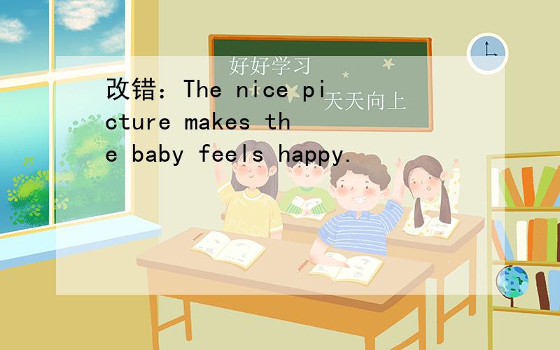 改错：The nice picture makes the baby feels happy.