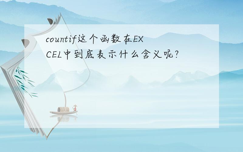 countif这个函数在EXCEL中到底表示什么含义呢?