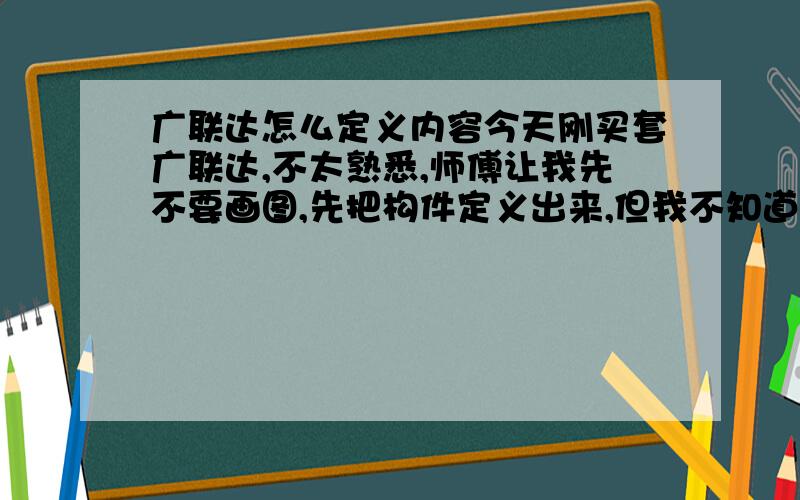 广联达怎么定义内容今天刚买套广联达,不太熟悉,师傅让我先不要画图,先把构件定义出来,但我不知道从哪入手,桩承台基础我想先