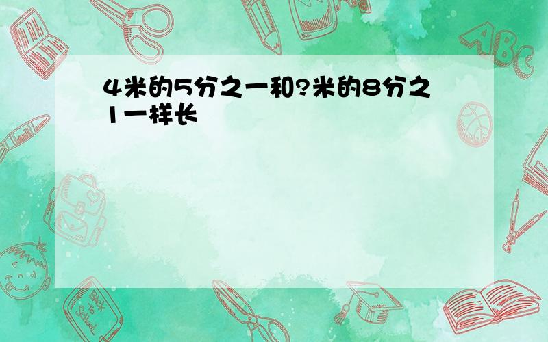 4米的5分之一和?米的8分之1一样长