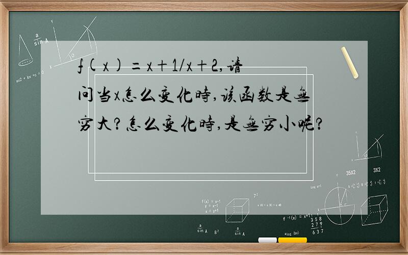 f(x)=x+1/x+2,请问当x怎么变化时,该函数是无穷大?怎么变化时,是无穷小呢?