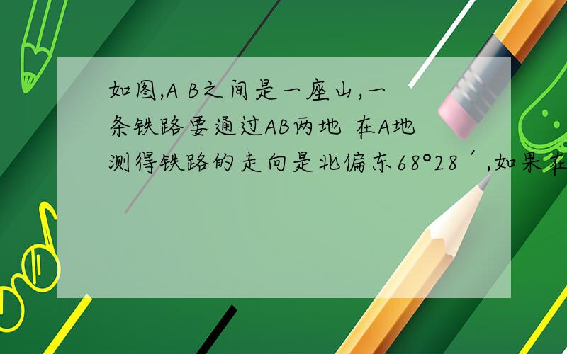 如图,A B之间是一座山,一条铁路要通过AB两地 在A地测得铁路的走向是北偏东68°28′,如果在AB两地同时开工,那么