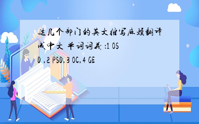 这几个部门的英文缩写麻烦翻译成中文 单词词义 ：1 OSD ,2 PSD,3 OC,4 GE