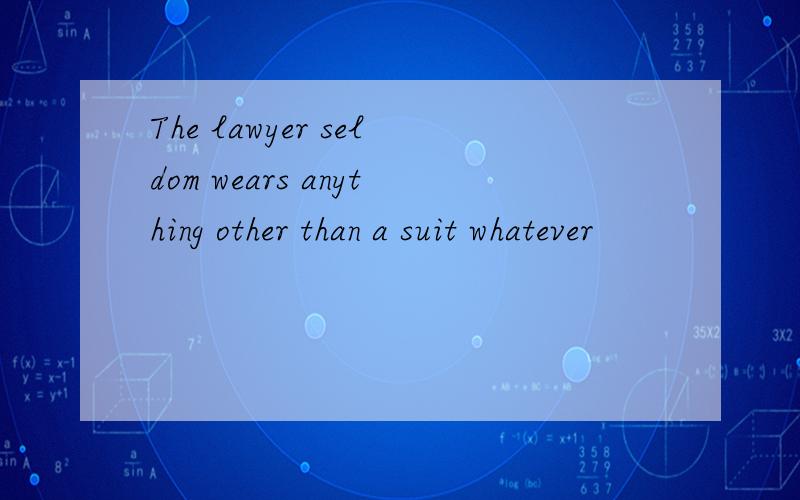 The lawyer seldom wears anything other than a suit whatever