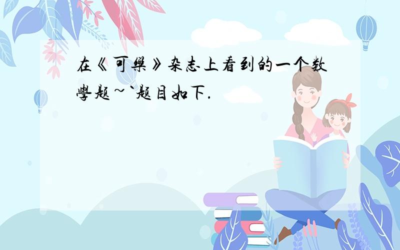 在《可乐》杂志上看到的一个数学题~`题目如下.