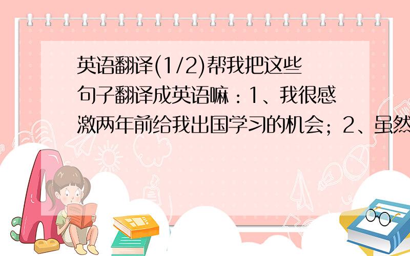 英语翻译(1/2)帮我把这些句子翻译成英语嘛：1、我很感激两年前给我出国学习的机会；2、虽然我们的国家富有,我们的生活品