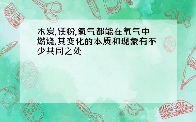 木炭,镁粉,氢气都能在氧气中燃烧,其变化的本质和现象有不少共同之处