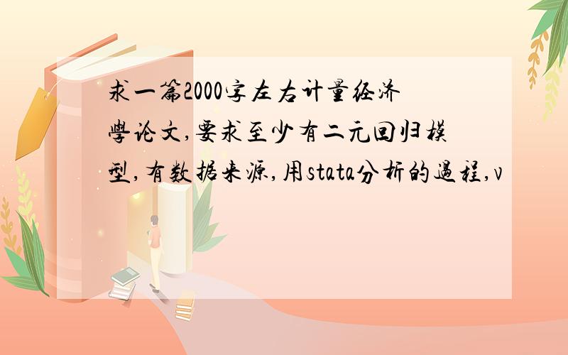 求一篇2000字左右计量经济学论文,要求至少有二元回归模型,有数据来源,用stata分析的过程,v