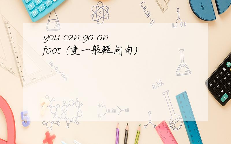 you can go on foot （变一般疑问句）