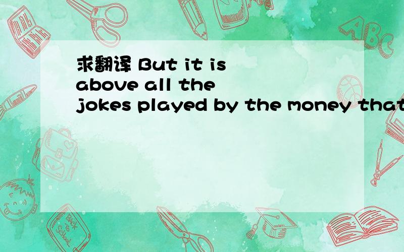 求翻译 But it is above all the jokes played by the money that p