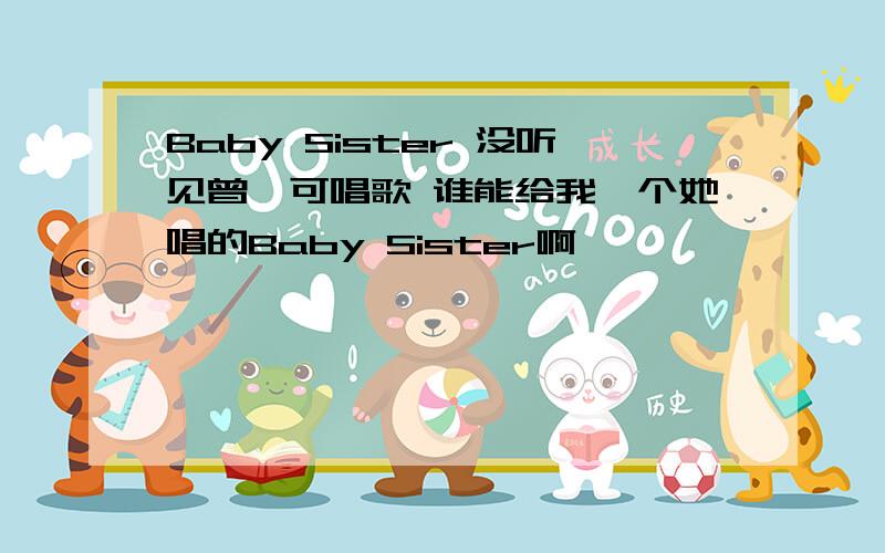 Baby Sister 没听见曾轶可唱歌 谁能给我一个她唱的Baby Sister啊