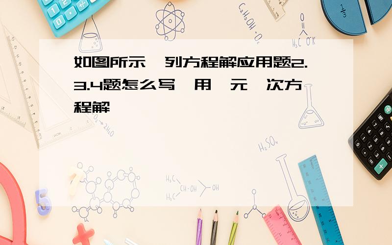 如图所示,列方程解应用题2.3.4题怎么写,用一元一次方程解,