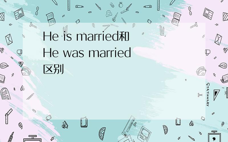 He is married和He was married区别