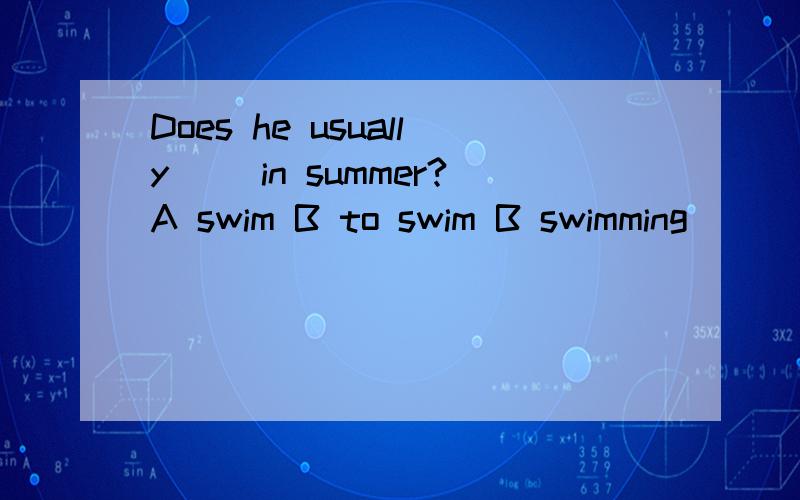 Does he usually ()in summer?A swim B to swim B swimming