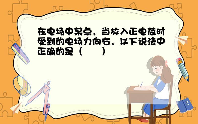 在电场中某点，当放入正电荷时受到的电场力向右，以下说法中正确的是（　　）