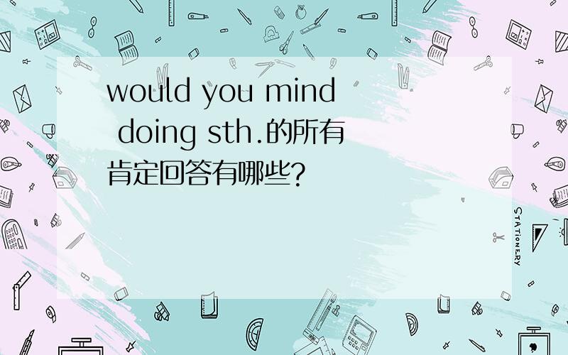 would you mind doing sth.的所有肯定回答有哪些?