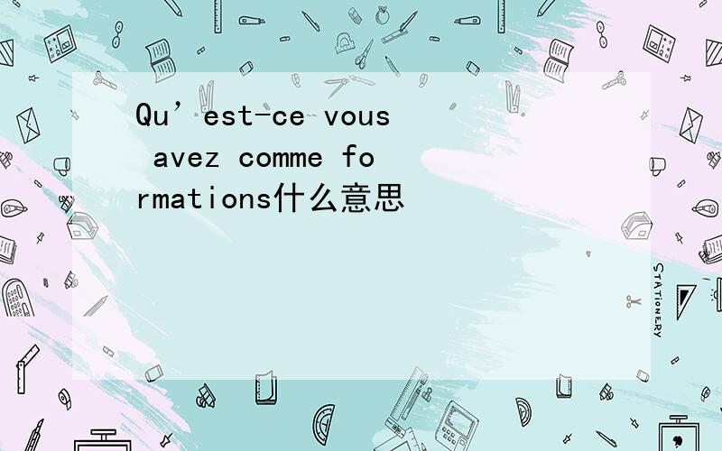 Qu’est-ce vous avez comme formations什么意思