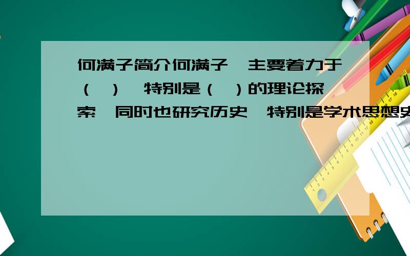 何满子简介何满子,主要着力于（ ）,特别是（ ）的理论探索,同时也研究历史,特别是学术思想史.著有《 》,《 》等.