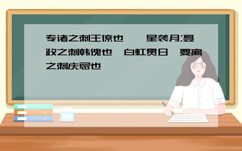 专诸之刺王僚也,彗星袭月;聂政之刺韩傀也,白虹贯日,要离之刺庆忌也,