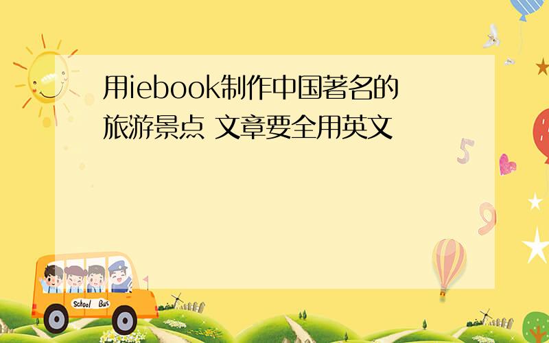 用iebook制作中国著名的旅游景点 文章要全用英文