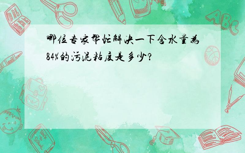 哪位专家帮忙解决一下含水量为84%的污泥粘度是多少?