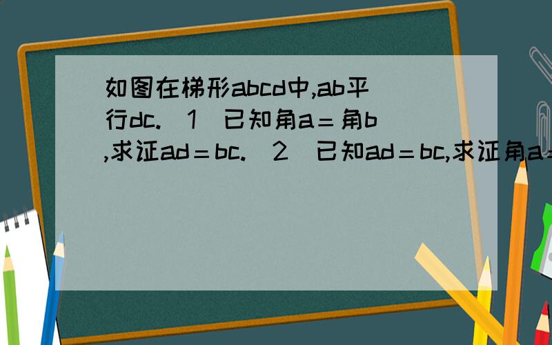 如图在梯形abcd中,ab平行dc.（1）已知角a＝角b,求证ad＝bc.（2）已知ad＝bc,求证角a＝角b