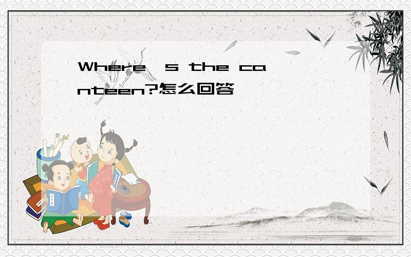 Where's the canteen?怎么回答