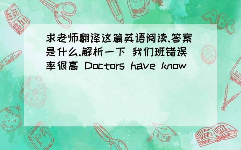 求老师翻译这篇英语阅读.答案是什么.解析一下 我们班错误率很高 Doctors have know