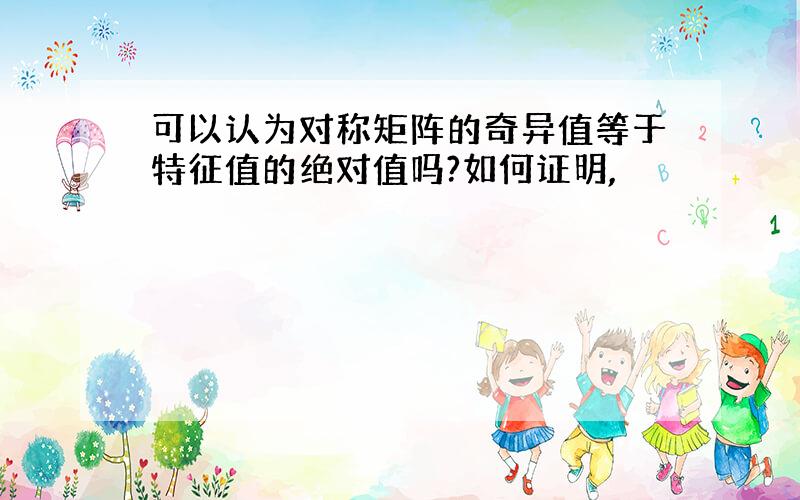 可以认为对称矩阵的奇异值等于特征值的绝对值吗?如何证明,