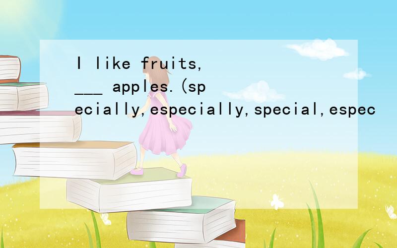 I like fruits,___ apples.(specially,especially,special,espec