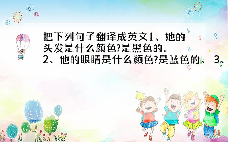 把下列句子翻译成英文1、她的头发是什么颜色?是黑色的。 2、他的眼睛是什么颜色?是蓝色的。 3、您在哪个班?我在一年级3