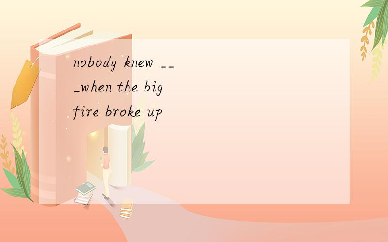 nobody knew ___when the big fire broke up