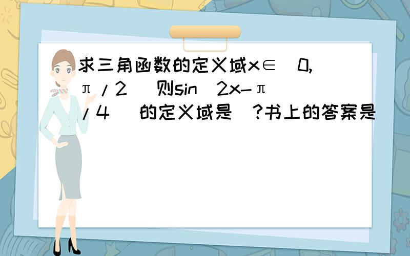 求三角函数的定义域x∈[0,π/2] 则sin(2x-π/4) 的定义域是`?书上的答案是 [π/4,3π/4] 应该怎