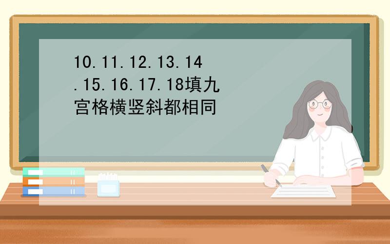 10.11.12.13.14.15.16.17.18填九宫格横竖斜都相同