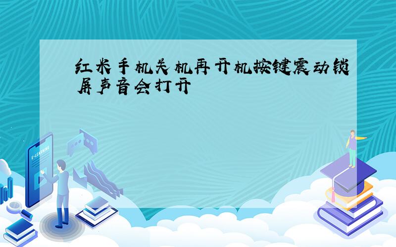 红米手机关机再开机按键震动锁屏声音会打开