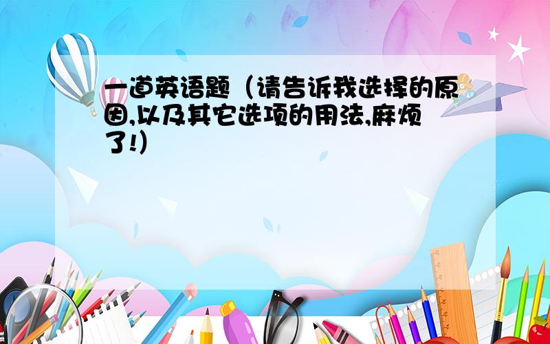 一道英语题（请告诉我选择的原因,以及其它选项的用法,麻烦了!）