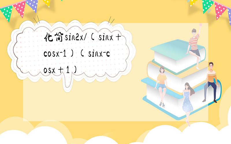 化简sin2x/(sinx+cosx-1)(sinx-cosx+1)