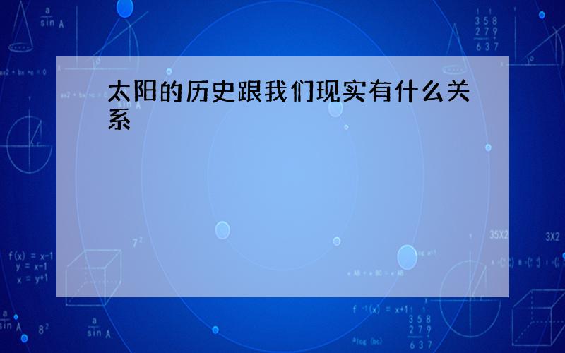 太阳的历史跟我们现实有什么关系