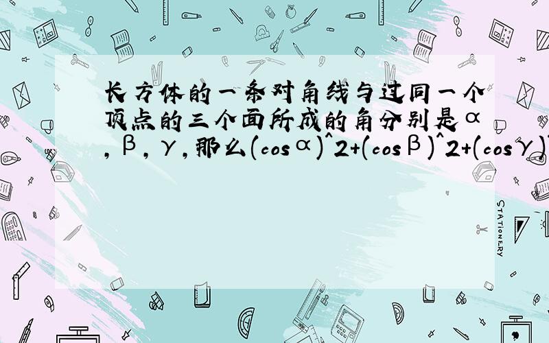 长方体的一条对角线与过同一个顶点的三个面所成的角分别是α,β,γ,那么(cosα)^2+(cosβ)^2+(cosγ)^