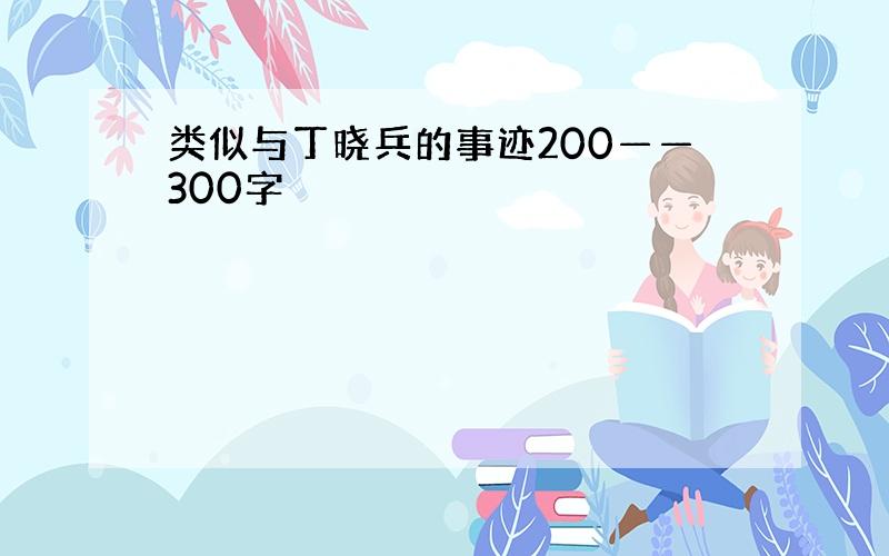 类似与丁晓兵的事迹200——300字