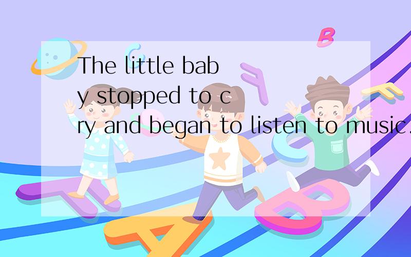 The little baby stopped to cry and began to listen to music.